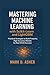 Mastering Machine Learning with Scikit-Learn and LightGBM: Practical Strategies to Build Powerful, High-Accuracy Models for Real-World Success