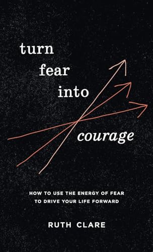 Turn Fear into Courage: How to use the energy of fear to drive your life forward (Hardcover)