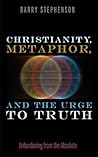 Christianity, Metaphor, and the Urge to Truth: Unburdening from the Absolute