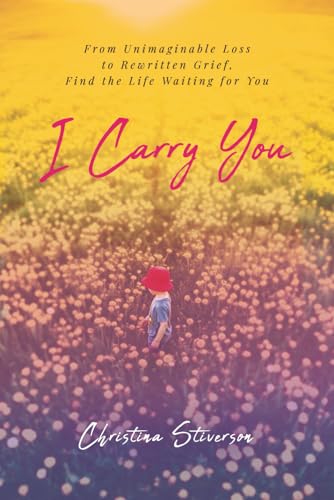 I Carry You: From Unimaginable Loss to Rewritten Grief, Find the Life Waiting for You (Paperback)
