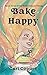 Bake Happy (Bake Believe Trilogy Book 3)