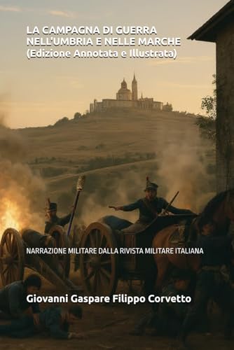 LA CAMPAGNA DI GUERRA NELL'UMBRIA E NELLE MARCHE (Edizione Annotata e Illustrata): NARRAZIONE MILITARE DALLA RIVISTA MILITARE ITALIANA (Italian Edition)