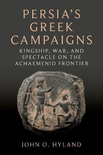 Persia's Greek Campaigns: Kingship, War, and Spectacle on the Achaemenid Frontier (Hardcover)