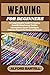 WEAVING FOR BEGINNERS: A Co...