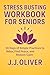 Stress Busting Workbook For Seniors by J.J. Oliver