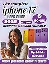 IPHONE 17 USER GUIDE: A Complete Beginner and Senior Manual for iPhone 17, 17 Air, 17 Pro, & 17 Pro Max with Step by Step Tips, Tricks to Unlock Features and Full Potential