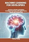 Machine Learning for Developers: Hands-on Guide to Building Intelligent Systems with Scikit-Learn, Keras, and TensorFlow Machine Learning for Developers: Hands-on Guide to Building Intelligent Systems with Scikit-Learn, Keras, and TensorFlow