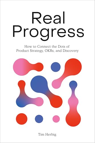 Real Progress: How to Connect the Dots of Product Strategy, OKRs, and Discovery (Kindle Edition)