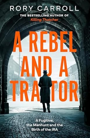 A Rebel and a Traitor: A Fugitive, the Manhunt and the Birth of the IRA.