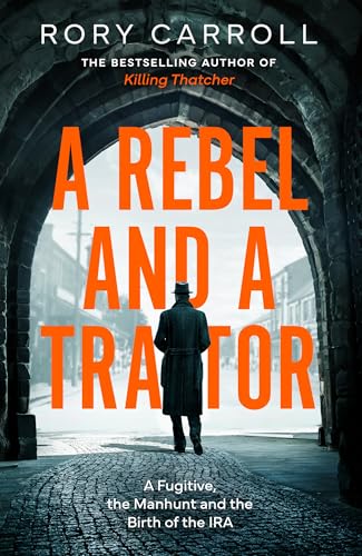 A Rebel and a Traitor: A Fugitive, the Manhunt and the Birth of the IRA. (Kindle Edition)