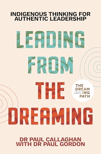 Leading from the Dreaming: Indigenous Thinking for Authentic Leadership (Kindle Edition)