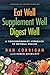 Eat Well Supplement Well Digest Well: A Nonconformist Approach To Optimal Health