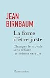 La force d'être juste: Changer le monde sans refaire les mêmes erreurs