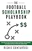 The Football Scholarship Playbook: The Step-by-Step System To Earn A Football Scholarship In 12 Weeks Without Connections Or Stars