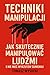 Techniki manipulacji. Jak skutecznie manipulować ludźmi