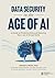 Data Security in the Age of AI: A Guide to Protecting Data and Reducing Risk in an AI-Driven World