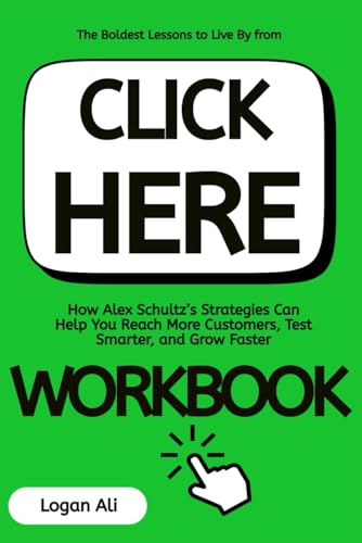 The Boldest Lessons to Live By from Click Here Workbook: How Alex Schultz’s Strategies Can Help You Reach More Customers, Test Smarter, and Grow Faster (Paperback)