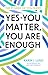 Yes-YOU Matter, YOU Are Enough