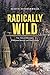 Radically Wild: True Tales ...