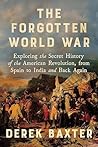 The Forgotten World War: Exploring the Secret History of the American Revolution, from Spain to India and Back Again
