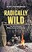 Radically Wild: True Tales ...