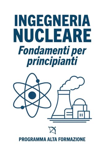 Ingegneria Nucleare: Fondamenti per Principianti (Italian Edition)