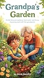 Grandpa's Garden: A child discovers patience, hard work, and the joy of growing plants with their grandparent