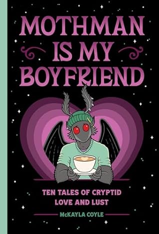 Mothman Is My Boyfriend: Ten Tales of Cryptid Love and Lust