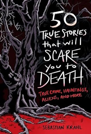 50 True Stories That Will Scare You to Death: True Crime, Hauntings, Aliens, and More