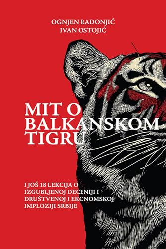 Mit o balkanskom tigru : i još 18 lekcija o izgubljenoj deceniji i društvenoj i ekonomskoj imploziji Srbije (Kindle Edition)