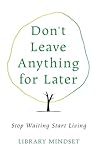 Don't Leave Anything for Later: Stop Waiting Start Living Don't Leave Anything for Later: Stop Waiting Start Living