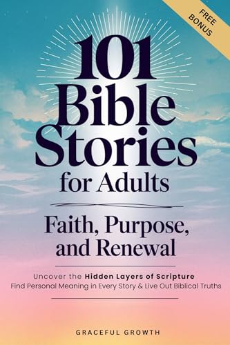 101 Bible Stories for Adults: Faith, Purpose, and Renewal: Uncover the Hidden Layers of Scripture, Find Personal Meaning in Every Story & Live Out Biblical Truths (The Unshakable Faith Series)