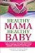 Healthy Mama, Healthy Baby:...