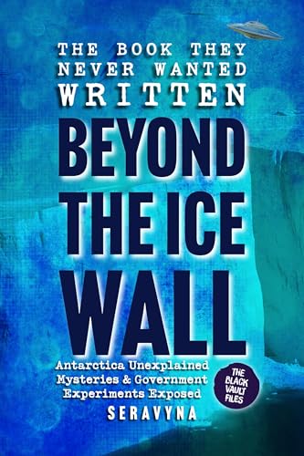 Beyond the Ice Wall: Government Experiments Exposed, Antarctica’s Forbidden Lands, UFOs, and Ancient Hidden Mysteries (The Black Vault Series Book 1)