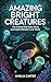 Amazing Bright Creatures: The Animals That Glow, Shine, and Inspire Wonder in Our World (Brilliance in Nature)