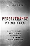 Perseverance Principles: How to Unlock Confidence, Consistency, and Wealth Under Pressure