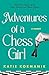 Adventures of a Chess Girl: Into the Depths of the Chess World and Back Again