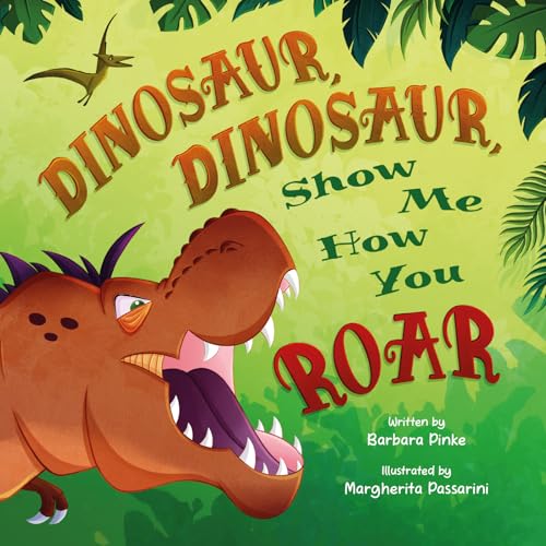 Dinosaur, Dinosaur, Show Me How You Roar: An Adventure Book About Dinosaurs for Kids, Ages 3-7 Discovering How Prehistoric Creatures Roared. (Preschoolers Bedtime Stories)