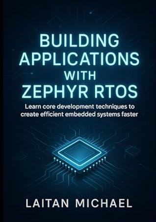 BUILDING APPLICATIONS WITH ZEPHYR RTOS: Learn core development techniques to create efficient embedded systems faster.