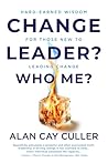 Change Leader? Who Me?: Hard-Earned Wisdom for Those New to Leading Change