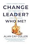 Change Leader? Who Me?: Hard-Earned Wisdom for Those New to Leading Change