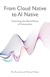 From Cloud Native to AI Native: Catching the Next Wave of Innovation From Cloud Native to AI Native: Catching the Next Wave of Innovation