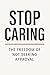 Stop Caring The Freedom of Not Seeking Approval by Roxy Edge