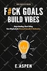 F#CK GOALS. BUILD VIBES by E. Aspen F#CK GOALS. BUILD VIBES by E. Aspen