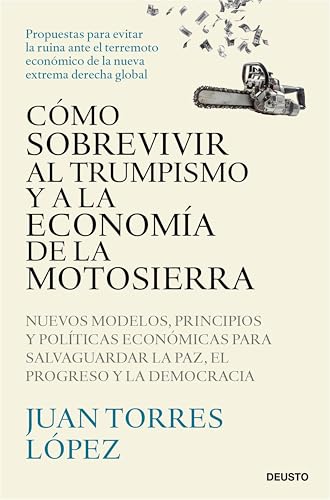 Cómo sobrevivir al trumpismo y a la economía de la motosierra: Nuevos modelos, principios y políticas económicas para salvaguardar la paz, el progreso y la democracia (Deusto) (Spanish Edition)