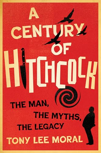 A Century of Hitchcock: The Man, the Myths, the Legacy (Screen Classics)