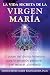 La vida secreta de la Virgen María: El poder del divino femenino para la sanación personal y el renacer planetario (Spanish Edition)
