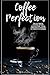 Coffee Perfection: The Ultimate Coffee Recipe Collection, From Timeless Classics to Creative Blends