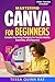 Mastering Canva for Beginners: Create Stunning Designs for Social Media, Business, and Beyond