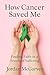 How Cancer Saved Me  by Jordan McGarvey